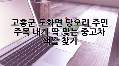 ✨ 고흥군 도화면 당오리 주민 주목! 내게 딱 맞는 중고차 색깔 찾기 🚗🎨