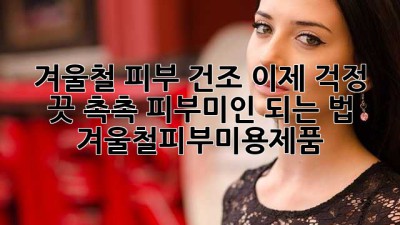 겨울철 피부 건조, 이제 걱정 끗! 촉촉 피부미인 되는 법 ✨ #겨울철피부미용제품