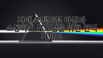 자폐 스펙트럼 아동과 소통하기: 부모님을 위한 완벽 가이드