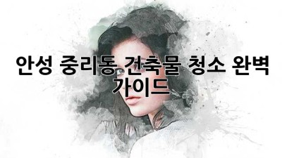 안성 중리동 건축물 청소 완벽 가이드